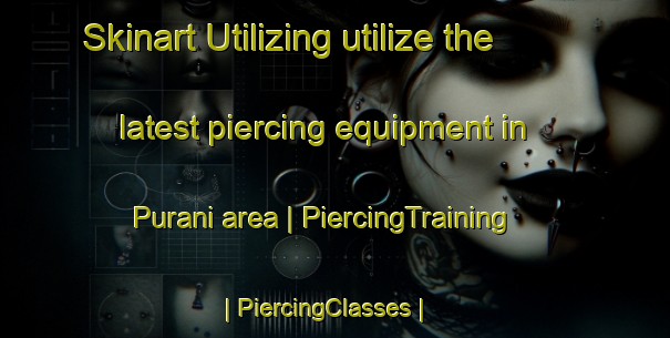 Skinart Utilizing utilize the latest piercing equipment in Purani area | PiercingTraining | PiercingClasses | SkinartTraining-Afghanistan